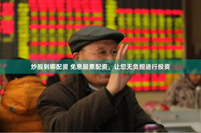 炒股到哪配资 免息股票配资，让您无负担进行投资