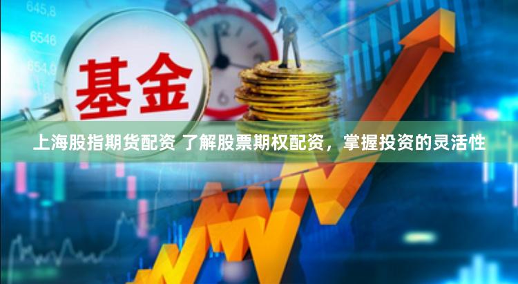 上海股指期货配资 了解股票期权配资，掌握投资的灵活性