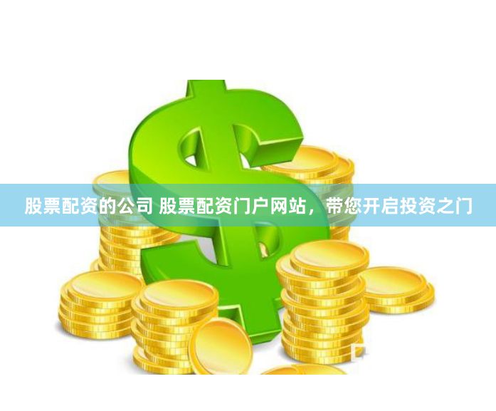 股票配资的公司 股票配资门户网站，带您开启投资之门