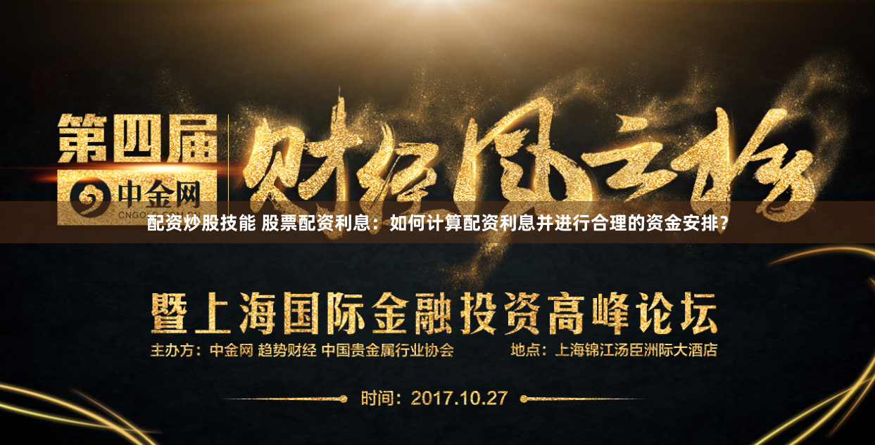 配资炒股技能 股票配资利息：如何计算配资利息并进行合理的资金安排？