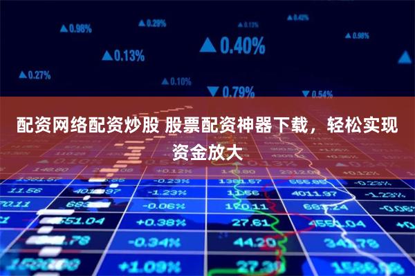 配资网络配资炒股 股票配资神器下载，轻松实现资金放大