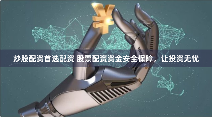 炒股配资首选配资 股票配资资金安全保障，让投资无忧