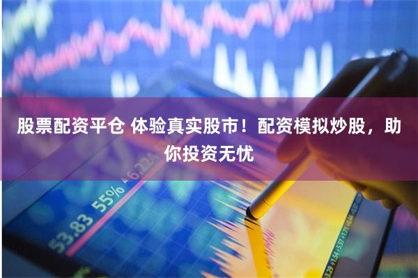 股票配资平仓 体验真实股市！配资模拟炒股，助你投资无忧