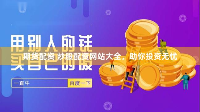 期货配资 炒股配资网站大全，助你投资无忧