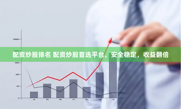 配资炒股排名 配资炒股首选平台，安全稳定，收益翻倍