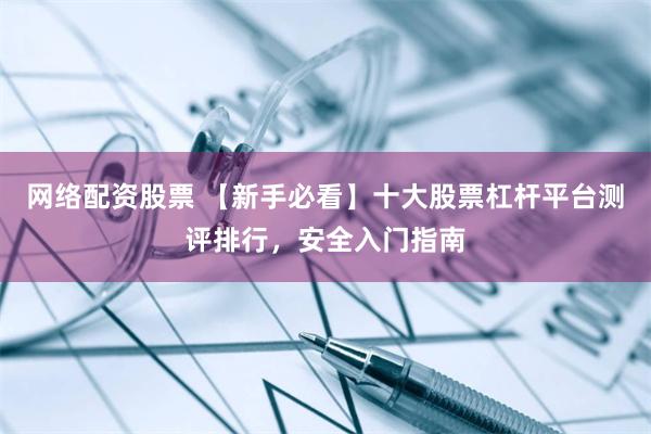 网络配资股票 【新手必看】十大股票杠杆平台测评排行，安全入门指南