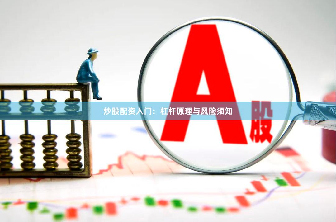 炒股配资入门：杠杆原理与风险须知