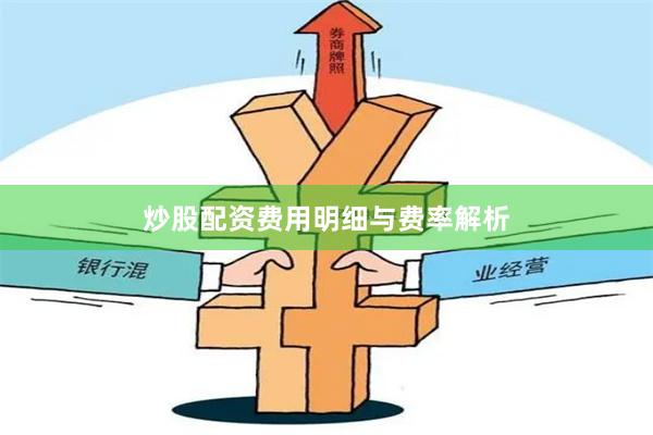 炒股配资费用明细与费率解析