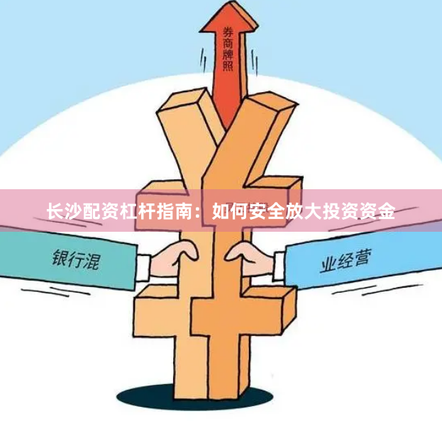 长沙配资杠杆指南：如何安全放大投资资金