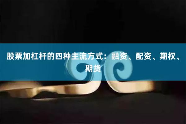 股票加杠杆的四种主流方式：融资、配资、期权、期货