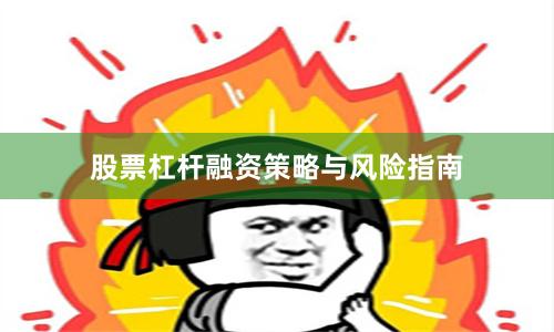 股票杠杆融资策略与风险指南