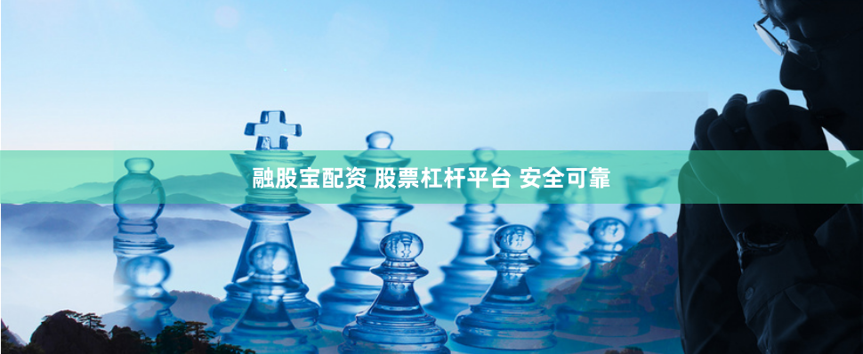 融股宝配资 股票杠杆平台 安全可靠