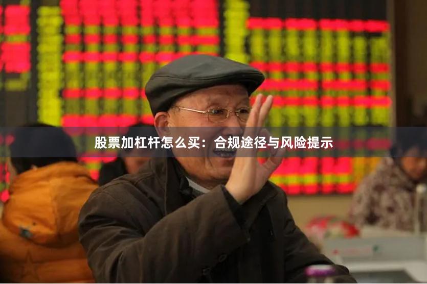股票加杠杆怎么买：合规途径与风险提示